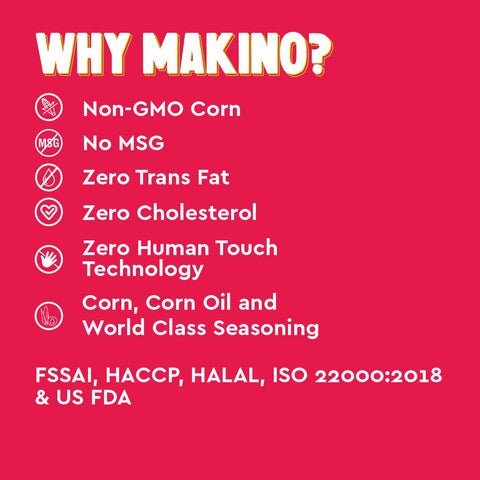 "Information about Makino Nachos Chips WHY MAKINO? Non-GMO Corn, No MSG, (M&G, Zero Trans Fat, Zero Cholesterol, Zero, Human Touch Technology, Corn, Corn Oil and World Class Seasoning FSSAI, HACCP, HALAL, ISO 22000:2018 & US FDA"